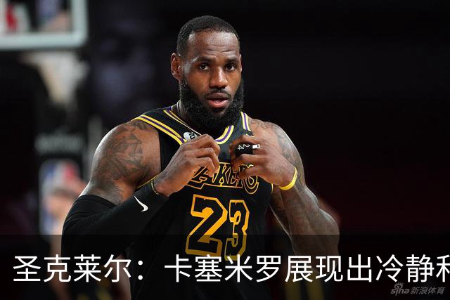 圣克莱尔：卡塞米罗展现出冷静和领袖气质 终极目标是实现连冠