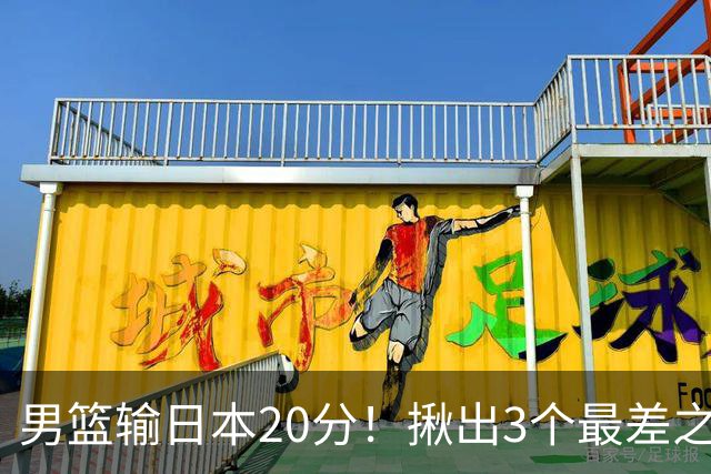 男篮输日本20分！揪出3个最差之人，坑惨了球队