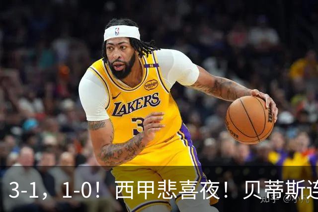 3-1，1-0！西甲悲喜夜！贝蒂斯连胜+黄潜逆转 积分榜更新：皇马第2